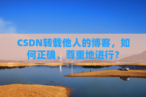 CSDN转载他人的博客，如何正确、尊重地进行？