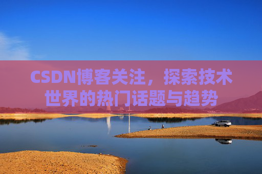 CSDN博客关注，探索技术世界的热门话题与趋势