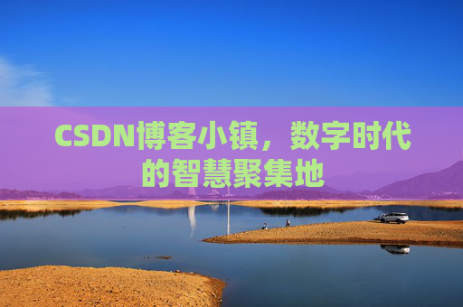 CSDN博客小镇，数字时代的智慧聚集地