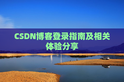 CSDN博客登录指南及相关体验分享