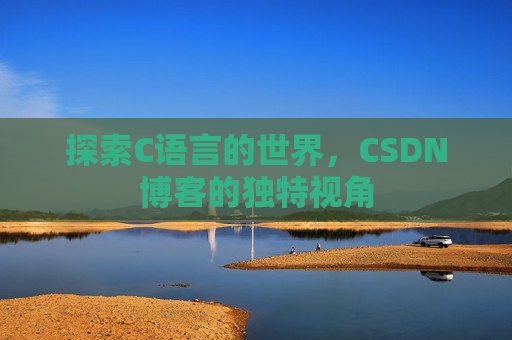 探索C语言的世界，CSDN博客的独特视角